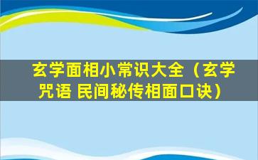 玄学面相小常识大全（玄学咒语 民间秘传相面口诀）